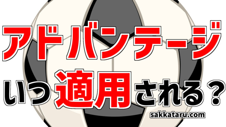 サッカーのアドバンテージとは いつ適用される
